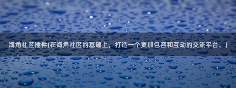 海角社区网址链接贴吧：海角社区插件(在海角社区的基础上，打造一个更加包容和互动的交流平台。)