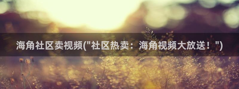 2021海角社区帖子：海角社区卖视频(\