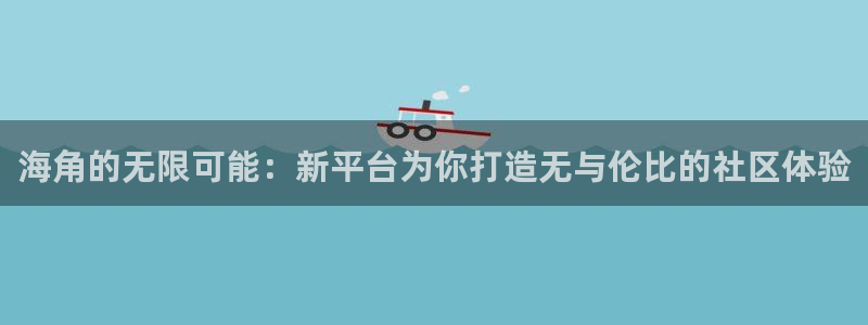 海角社区共用密码：海角的无限可能：新平台为你打造无与伦比的社区体验