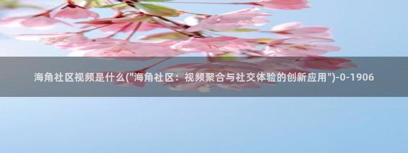 怎么看海角社区的用户名：海角社区视频是什么(\