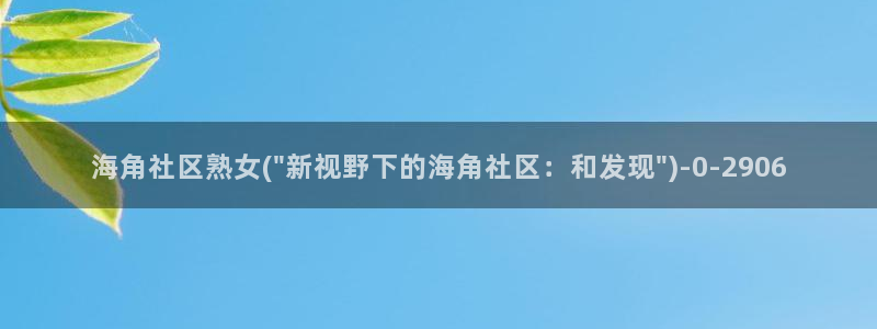 海角社区bug：海角社区熟女(\