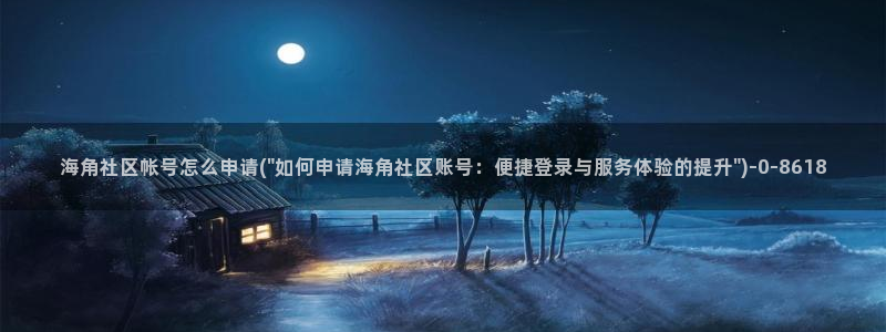 海角社区1.5：海角社区帐号怎么申请(\