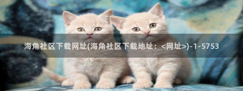 海角社区一钻石多少钱：海角社区下载网址(海角社区下载地址：<网址>)