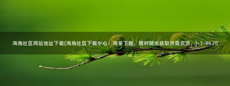 海角社区用户注册：海角社区网站地址下载(海角社区下载中心：海量下载，随时随地获取所需资源。)