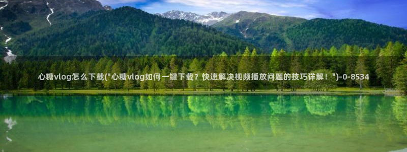 糖心vlog视频在线观看免费大全：心糖vlog怎