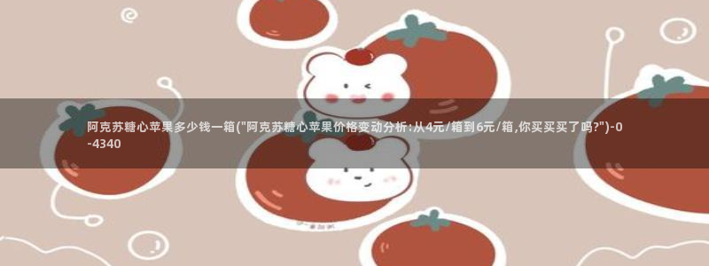 糖心vlog视频app：阿克苏糖心苹果多少钱一箱