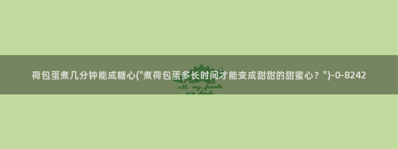 糖心vlog在线观看免费版：荷包蛋煮几分钟能成糖心(\