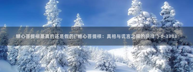 糖心vlog网站免费看：糖心菩提根是真的还是假的(\