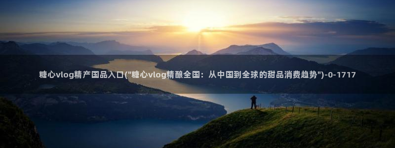 心糖vlog免费版在线观看免费：糖心vlog精产国品入口(\